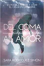 Del coma al amor : es posible crear y vivir el cielo en la tierra / Sara Rodríguez Simón