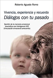 Vivencia, experiencia y recuerdo : diálogos con tu pasado : gestión de la memoria emocional traumática con inteligencia VEC (vinculación emocional consciente)