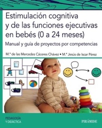 Estimulación cognitiva y de las funciones ejecutivas en bebés : 0 a 24 meses : manual y guía de proyectos por competencias / M.ª de las Mercedes Cáceres Chávez, profesora doctora experta en atención temprana. Facultad de Psicología UPS; M.ª Jesús de Iscar Pérez, doctora en psicología, especialista en psicología clínica infantil. Técnica en estimulación en la UAIT Oviedo