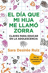 El día que mi hija me llamó zorra : claves para educar en la adolescencia / Sara Desirée Ruiz
