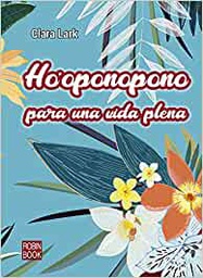 Ho'oponopono para una vida plena : el poder mágico de las palabras para cambiar tu vida : inspiraciones y destellos de sabiduría para cada día / Clara Lark