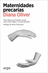 Maternidades precarias : tener hijos en el mundo actual: entre el privilegio y la incertidumbre / Diana Oliver ; prólogo de Silvia Nanclares