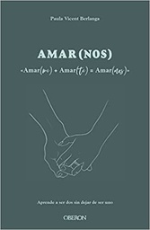 Amar(nos) : &lt;&lt;Amar(me) + Amar(te) = Amar(nos)&gt;&gt; : aprende a ser dos sin dejar de ser uno / Paula Vicent Berlanga