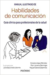 Manual ilustrado de habilidades de comunicación : guía clínica para profesionales de la salud / Ernesto López Méndez, Pilar Llorente Domingo, Miguel Costa Cabanillas; ilustrado por Julia Sepúlveda Llorente