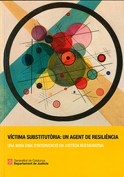 Víctima substitutòria: un agent de resiliència : una nova eina d'intervenció en justícia restaurativa / coordinació editorial: Sheila Mas Vallvé i Laura Sánchez Martínez