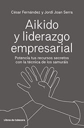Aikido y liderazgo empresarial : potencia tus recursos secretos con la técnica de los samuráis / César Fernández y Jordi Joan Serra