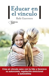 Educar en el vínculo : crea un vínculo sano con tu hijo y favorece su autonomía, regulación emocional y autoestima / Rafa Guerrero