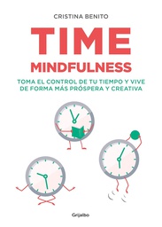 Time mindfulness : toma el control de tu tiempo y vive de forma más próspera y creativa / Cristina Benito