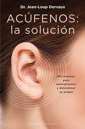 Acúfenos : la solución : 60 consejos para neutralizarlos y determinar su origen / Dr. Jean-Loup Dervaux ; traducción: Pilar Guerrero