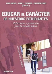 Educar el carácter de nuestros estudiantes : reflexiones y propuestas para la escuela actual / Josu Ahedo, Juan Luis Fuentes, Carmen Caro (coords.)