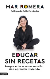 Educar sin recetas: porque educar no es enseñar sino aprender viviendo / Mar Romera ; prólogo de Odile Fernández