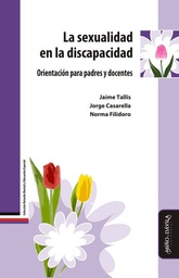 La Sexualidad en la discapacidad : orientación para padres y docentes / Jaime Tallis, Jorge Casarella, Norma Filidoro