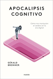 Apocalipsis cognitivo : cómo nos manipulan el cerebro en la era digital / Gérald Bronner ; traducción de Núria Petit