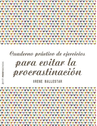 Cuaderno práctico de ejercicios para evitar la procrastinación / Irene Ballestar