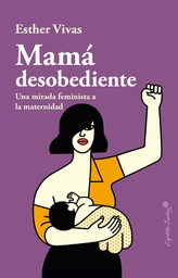 Mamá desobediente : una mirada feminista a la maternidad / Esther Vivas
