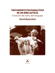 Tratamiento psicoanalítico de un niño autista : creación del self y del lenguaje / David Rosenfeld ; prólogo de Maria Rhode ; epílogo de Antonio Pérez Sánchez