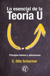 Lo esencial de la Teoría U : principios básicos y aplicaciones / -- C. Otto Scharmer ; [traducció]: Ronald Sistek [i 5 més]
