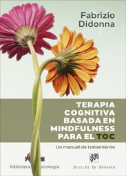 Terapia cognitiva basada en mindfulness para el TOC : un manual de tratamiento / Fabrizio Didiona ; prólogo de Mark Williams ; traducción, Fernando Montesinos Pons