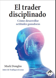 El Trader disciplinado : cómo desarrollar actitudes ganadoras / Mark Douglas ; traducido por Amelia Cabedo