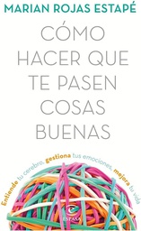 Cómo hacer que te pasen cosas buenas : entiende tu cerebro, gestiona tus emociones, mejora tu vida / Marian Rojas Estapé