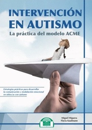 Intervención en autismo : la práctica del model ACME : estrategias prácticas para desarrollar la comunicación y modulación emocional en niños/as con autismo / autores: Miguel Higuera, Flavia Kaufmann