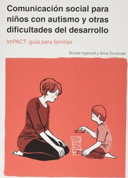 Comunicación social para niños con autismo y otras dificultades del desarrollo: ImPACT: guía para familias / Dra. Brooke Ingersoll, Dra. Anna Dvortcsak