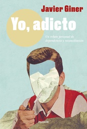 Yo, adicto : un relato personal de dependencia y reconciliación / Javier Giner