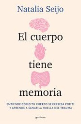 El cuerpo tiene memoria : entiende cómo tu cuerpo se expresa por ti y aprende a sanar la huella del trauma / Natalia Seijo