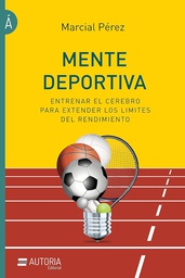 Mente deportiva : entrenar el cerebro para extender los límites del rendimiento / Marcial Pérez ; prólogo de Mario Di Santo