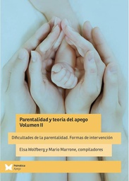 Parentalidad y teoría del apego : Volumen II : Dificultades de la parentalidad. Formas de intervención / Elsa Wolfberg y Mario Marrone, compiladores