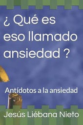 ¿Qué es eso llamado ansiedad? : Antídotos a la ansiedad / Jesús Liébana Nieto