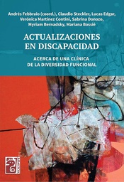 Actualizaciones en discapacidad : Acerca de una clínica de la diversidad funcional / Andrés Febbraioa (coord.), Claudio Steckler, Lucas Edgar, Verónica Martínez Contini, Sabrina Donozo, Myriam Bernadsky, Mariana Bossié