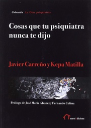 Cosas que tu psiquiatra nunca te dijo : otra mirada sobre las verdades de las psiquiatrías y las psicologías / Javier Carreño, Kepa Matilla ; prólogo de José María Álvarez y Fernando Colina