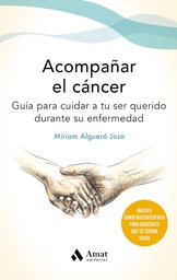 Acompañar el cáncer : guía para cuidar a tu ser querido durante su enfermedad / Míriam Algueró Josa